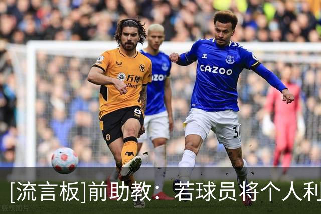 [流言板]前助教：若球员将个人利益置于球队之上，穆帅一定会有行动